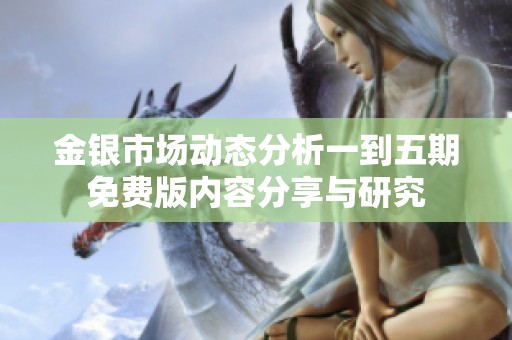 金银市场动态分析一到五期免费版内容分享与研究