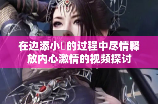 在边添小泬的过程中尽情释放内心激情的视频探讨