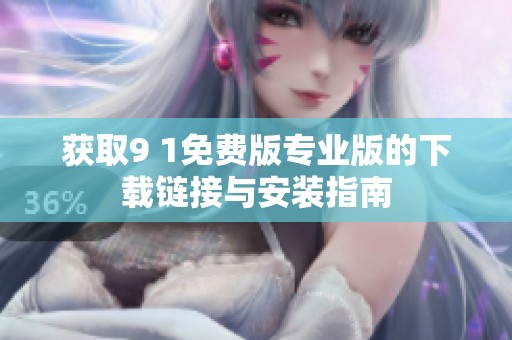 获取9 1免费版专业版的下载链接与安装指南