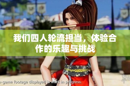 我们四人轮流担当，体验合作的乐趣与挑战