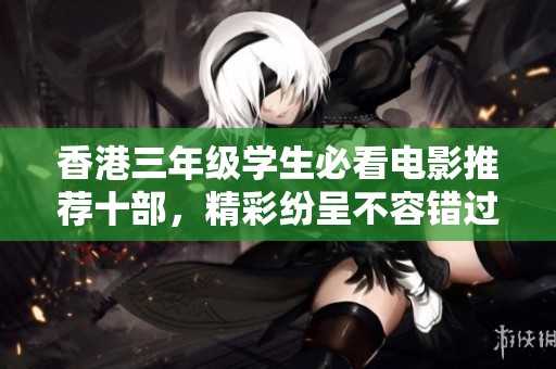 香港三年级学生必看电影推荐十部，精彩纷呈不容错过