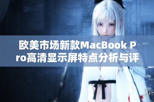 欧美市场新款MacBook Pro高清显示屏特点分析与评测