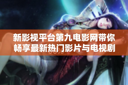 新影视平台第九电影网带你畅享最新热门影片与电视剧