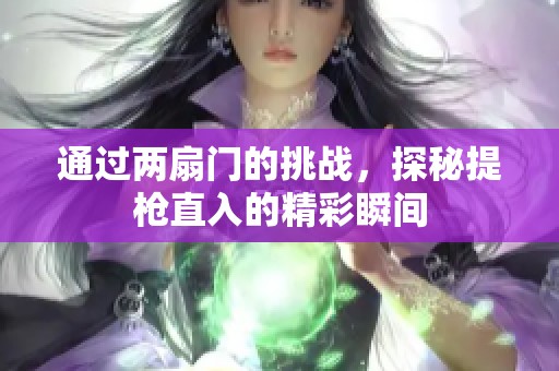 通过两扇门的挑战，探秘提枪直入的精彩瞬间