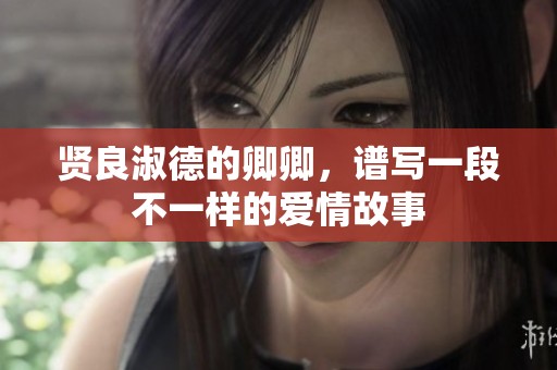 贤良淑德的卿卿，谱写一段不一样的爱情故事