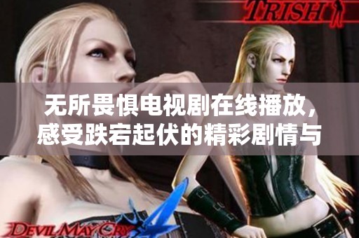 无所畏惧电视剧在线播放，感受跌宕起伏的精彩剧情与角色成长