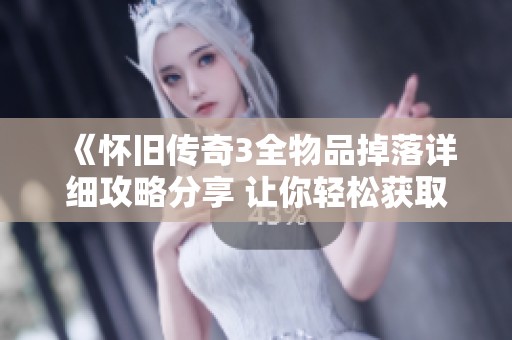 《怀旧传奇3全物品掉落详细攻略分享 让你轻松获取珍稀装备》