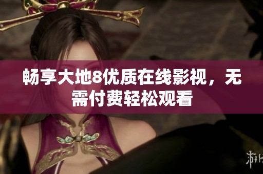 畅享大地8优质在线影视，无需付费轻松观看