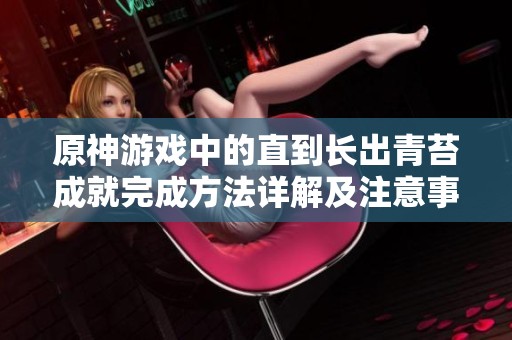 原神游戏中的直到长出青苔成就完成方法详解及注意事项分享
