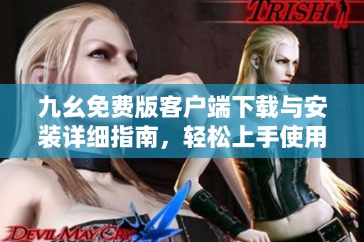 九幺免费版客户端下载与安装详细指南，轻松上手使用技巧