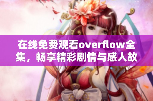 在线免费观看overflow全集，畅享精彩剧情与感人故事