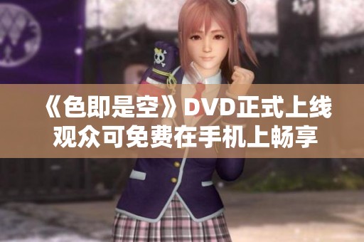 《色即是空》DVD正式上线 观众可免费在手机上畅享精彩内容
