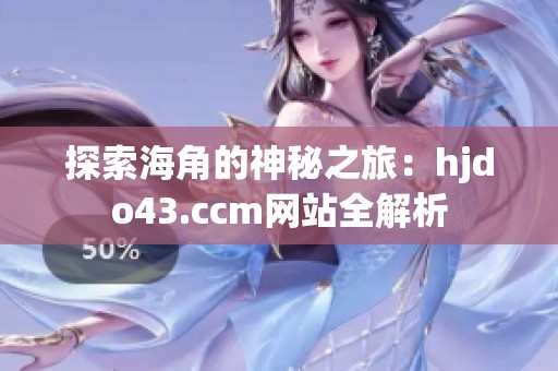 探索海角的神秘之旅：hjdo43.ccm网站全解析