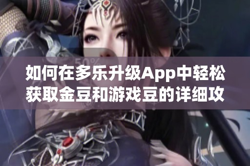 如何在多乐升级App中轻松获取金豆和游戏豆的详细攻略与技巧分享