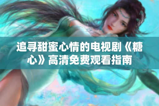 追寻甜蜜心情的电视剧《糖心》高清免费观看指南