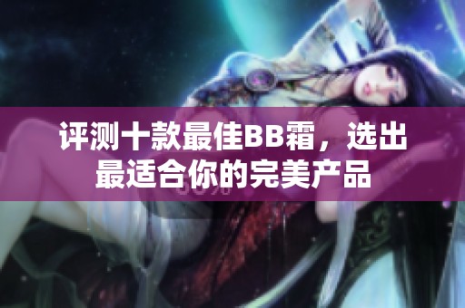 评测十款最佳BB霜，选出最适合你的完美产品