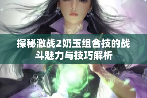 探秘激战2奶玉组合技的战斗魅力与技巧解析