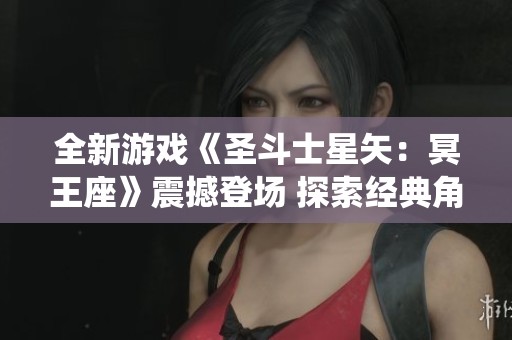 全新游戏《圣斗士星矢：冥王座》震撼登场 探索经典角色与剧情的全新演绎