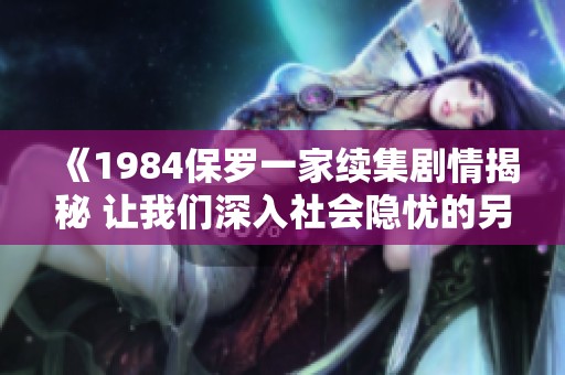 《1984保罗一家续集剧情揭秘 让我们深入社会隐忧的另一面》