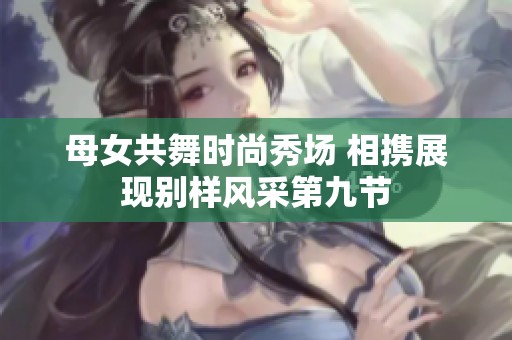 母女共舞时尚秀场 相携展现别样风采第九节