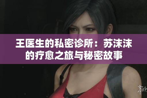 王医生的私密诊所：苏沫沫的疗愈之旅与秘密故事