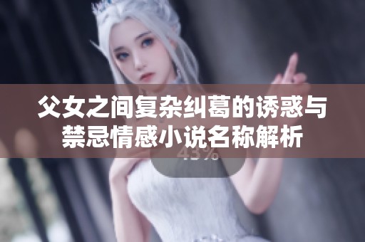 父女之间复杂纠葛的诱惑与禁忌情感小说名称解析
