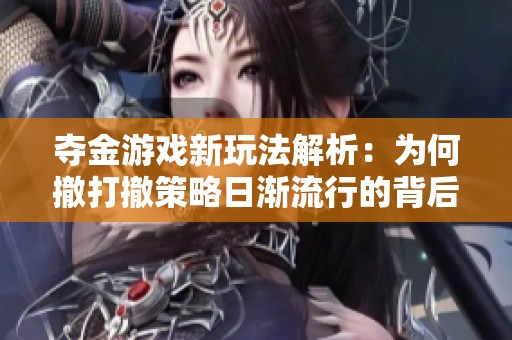 夺金游戏新玩法解析：为何撤打撤策略日渐流行的背后原因与影响探讨