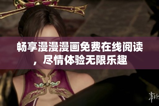 畅享漫漫漫画免费在线阅读，尽情体验无限乐趣