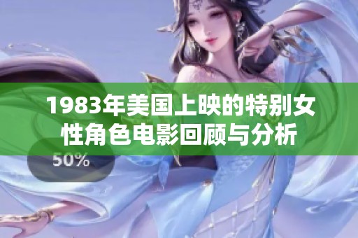 1983年美国上映的特别女性角色电影回顾与分析