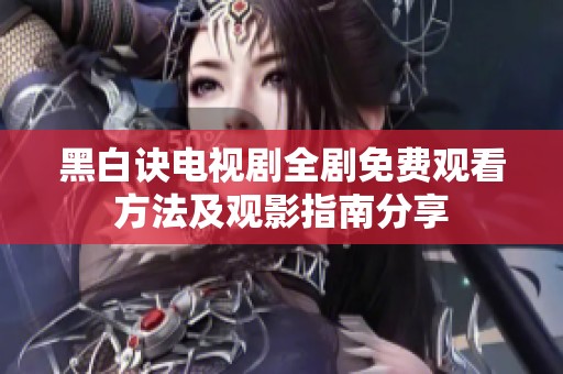 黑白诀电视剧全剧免费观看方法及观影指南分享