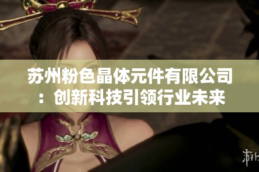 苏州粉色晶体元件有限公司：创新科技引领行业未来