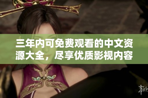 三年内可免费观看的中文资源大全，尽享优质影视内容