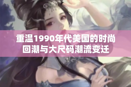 重温1990年代美国的时尚回潮与大尺码潮流变迁