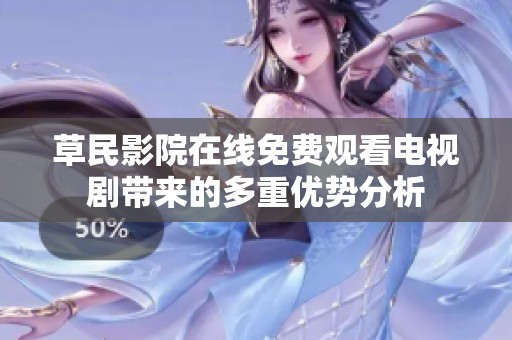草民影院在线免费观看电视剧带来的多重优势分析