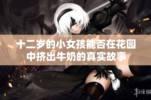 十二岁的小女孩能否在花园中挤出牛奶的真实故事