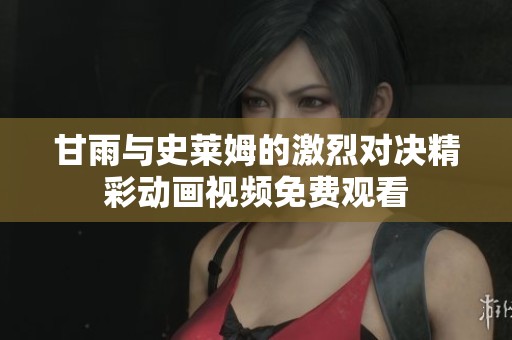 甘雨与史莱姆的激烈对决精彩动画视频免费观看