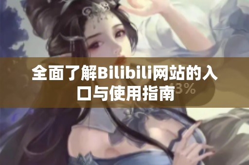 全面了解Bilibili网站的入口与使用指南