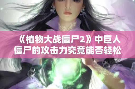 《植物大战僵尸2》中巨人僵尸的攻击力究竟能否轻松击破全息坚果》