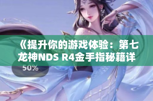《提升你的游戏体验：第七龙神NDS R4金手指秘籍详解与攻略》