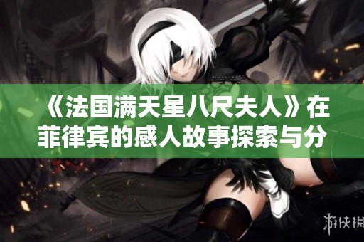 《法国满天星八尺夫人》在菲律宾的感人故事探索与分享