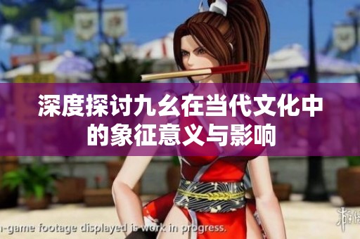 深度探讨九幺在当代文化中的象征意义与影响