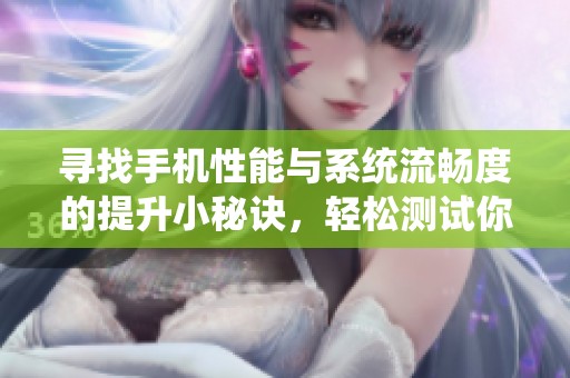 寻找手机性能与系统流畅度的提升小秘诀，轻松测试你的设备表现