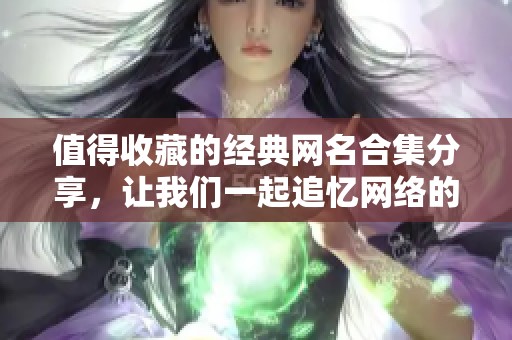 值得收藏的经典网名合集分享，让我们一起追忆网络的美好时光