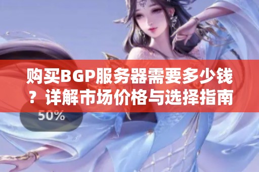 购买BGP服务器需要多少钱？详解市场价格与选择指南