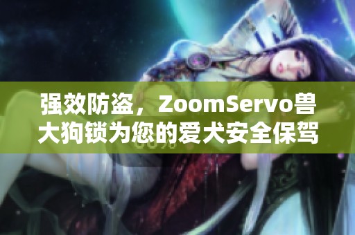 强效防盗，ZoomServo兽大狗锁为您的爱犬安全保驾护航