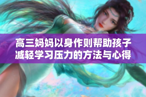 高三妈妈以身作则帮助孩子减轻学习压力的方法与心得