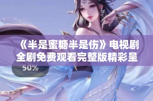《半是蜜糖半是伤》电视剧全剧免费观看完整版精彩呈现