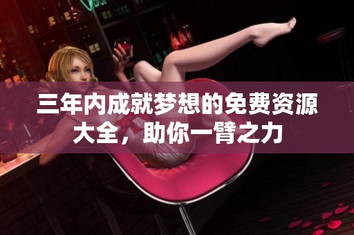 三年内成就梦想的免费资源大全，助你一臂之力