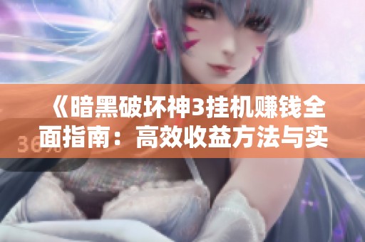 《暗黑破坏神3挂机赚钱全面指南：高效收益方法与实用技巧大揭秘》