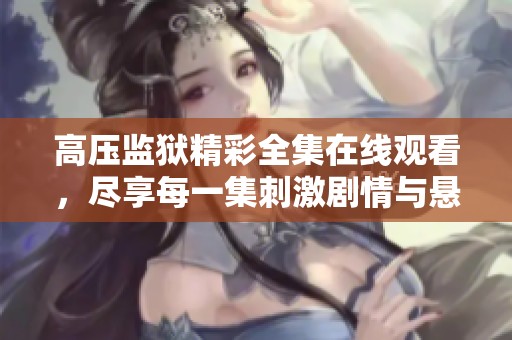 高压监狱精彩全集在线观看，尽享每一集刺激剧情与悬疑体验
